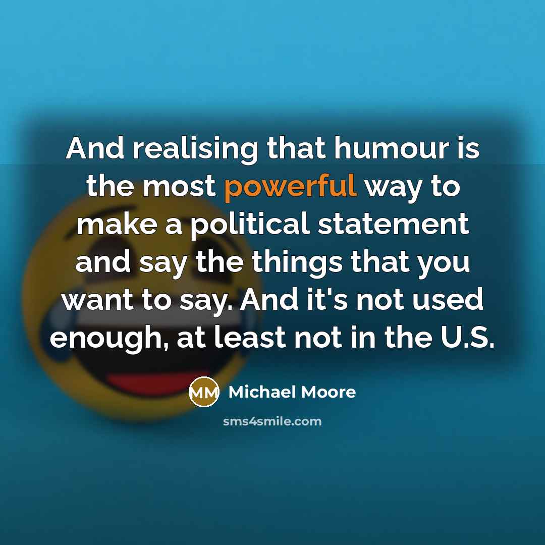 “And realising that humour is the most powerful way to…” quote by Michael Moore
