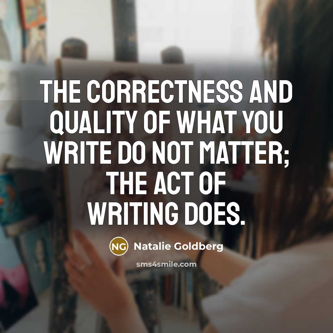 “The correctness and quality of what you write do not…” quote by Natalie Goldberg