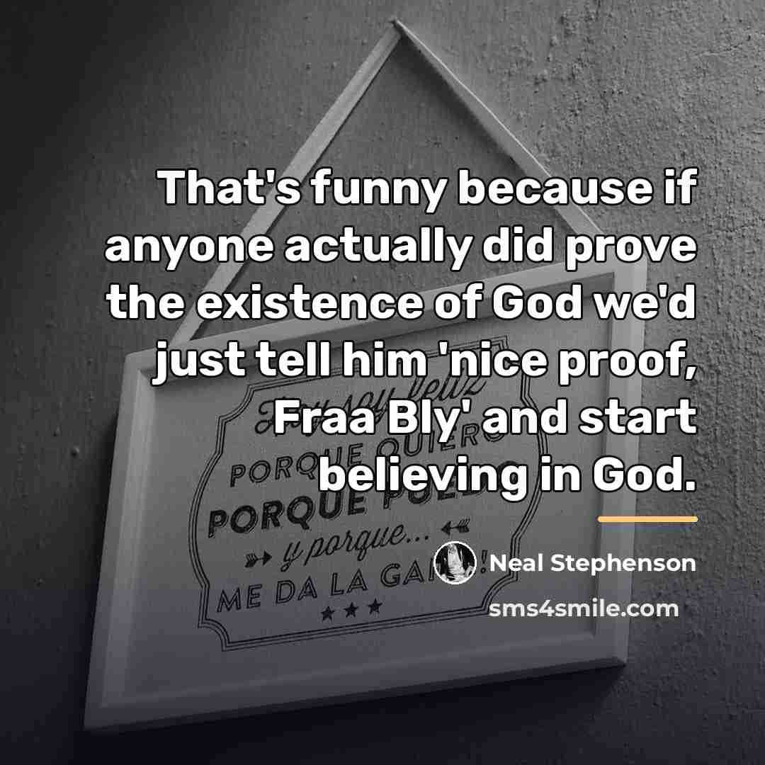 “That's funny because if anyone actually did prove the existence…” quote by Neal Stephenson