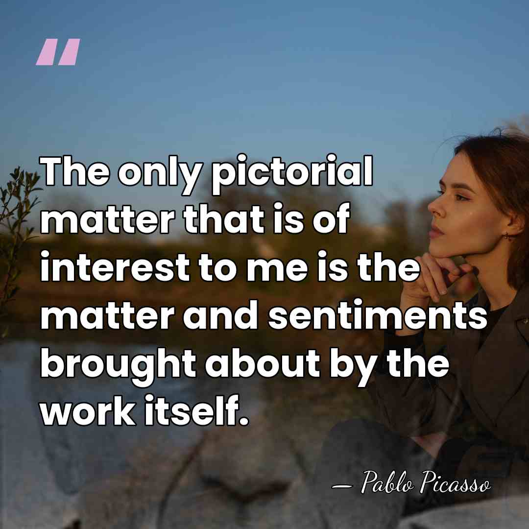 The only pictorial matter that is of interest to me is the&hellip; - Pablo Picasso