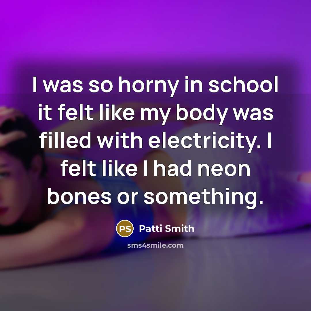 “I was so horny in school it felt like my…” quote by Patti Smith