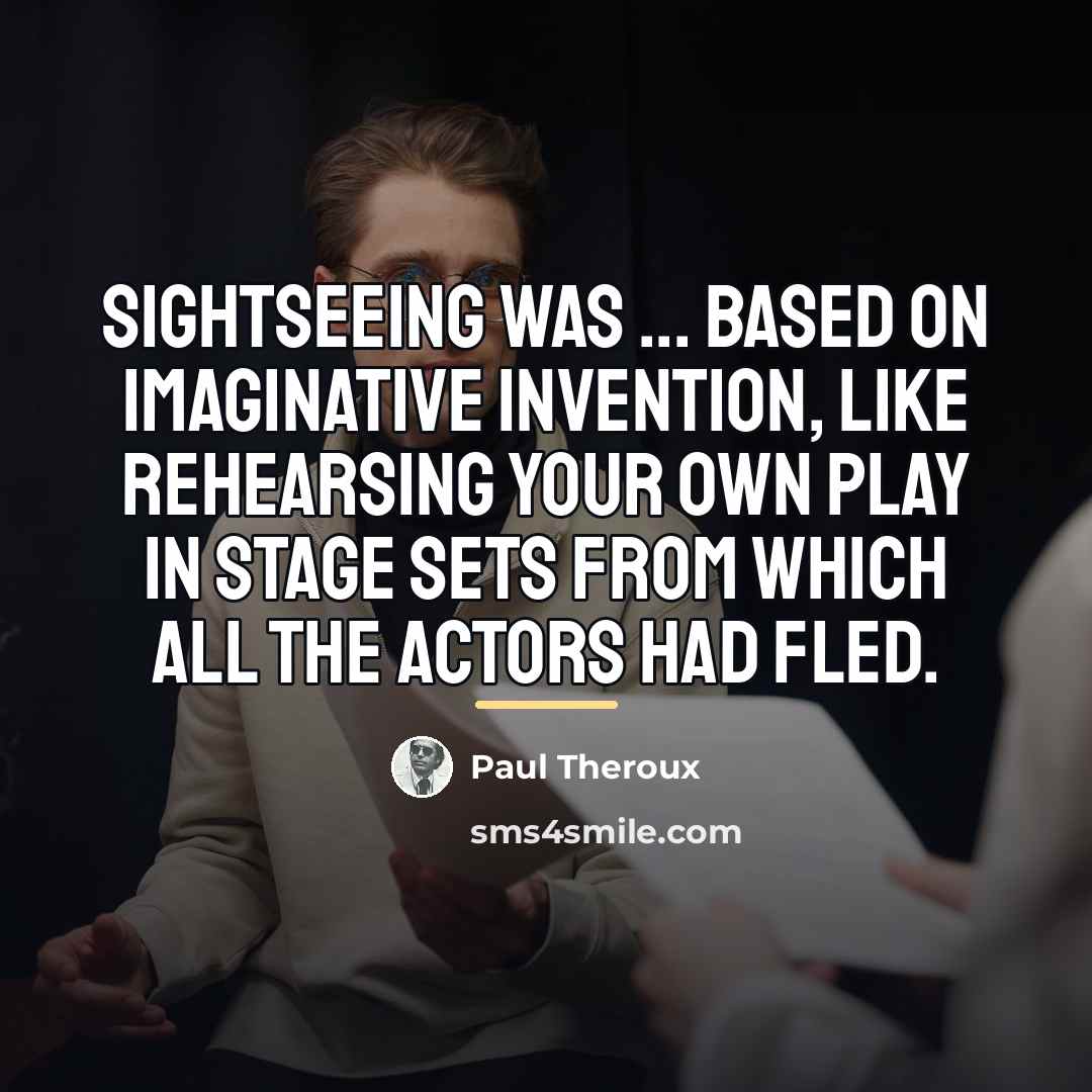 “Sightseeing was ... based on imaginative invention, like rehearsing your…” quote by Paul Theroux