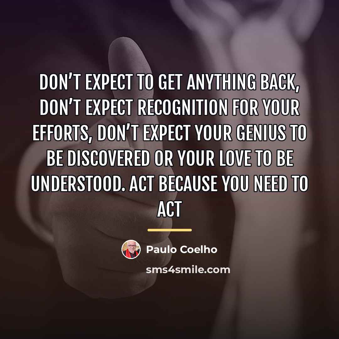 “Don’t expect to get anything back, don’t expect recognition for…” quote by Paulo Coelho