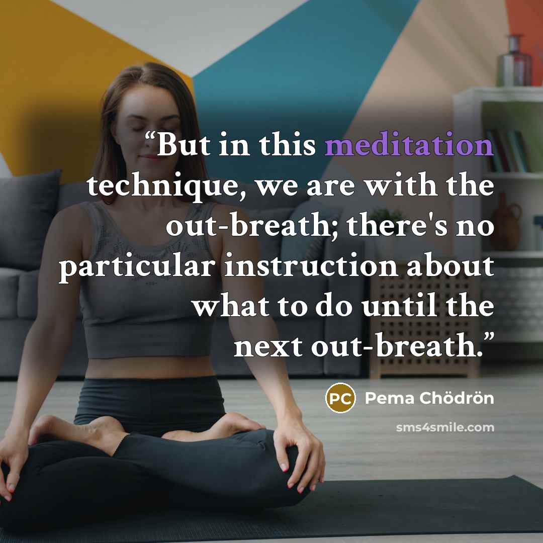 “But in this meditation technique, we are with the out-breath; there's no particular instruction about what to do until the next out-breath.” quote by Pema Chödrön