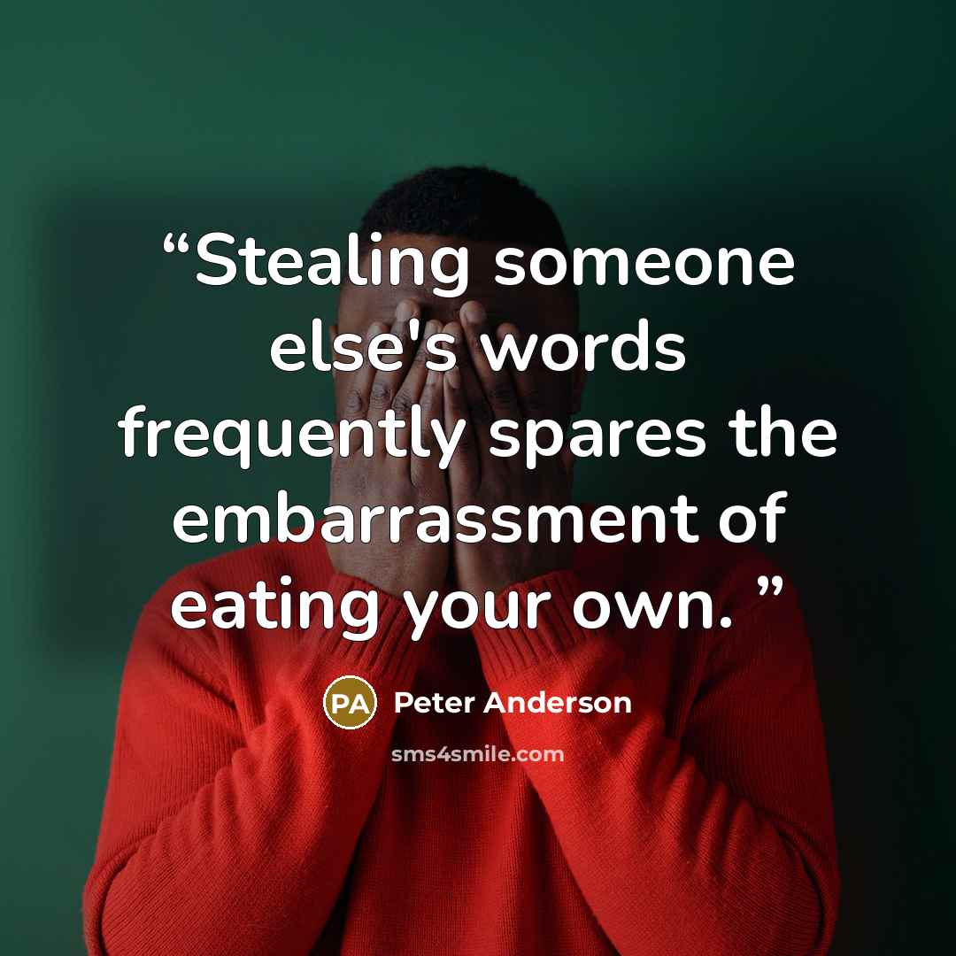 “Stealing someone else's words frequently spares the embarrassment of eating your own.” quote by Peter Anderson