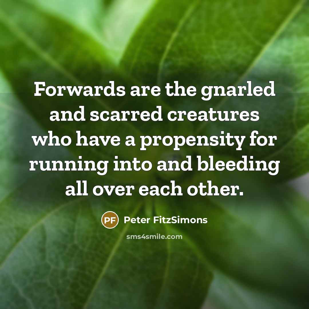 “Forwards are the gnarled and scarred creatures who have a…” quote by Peter FitzSimons