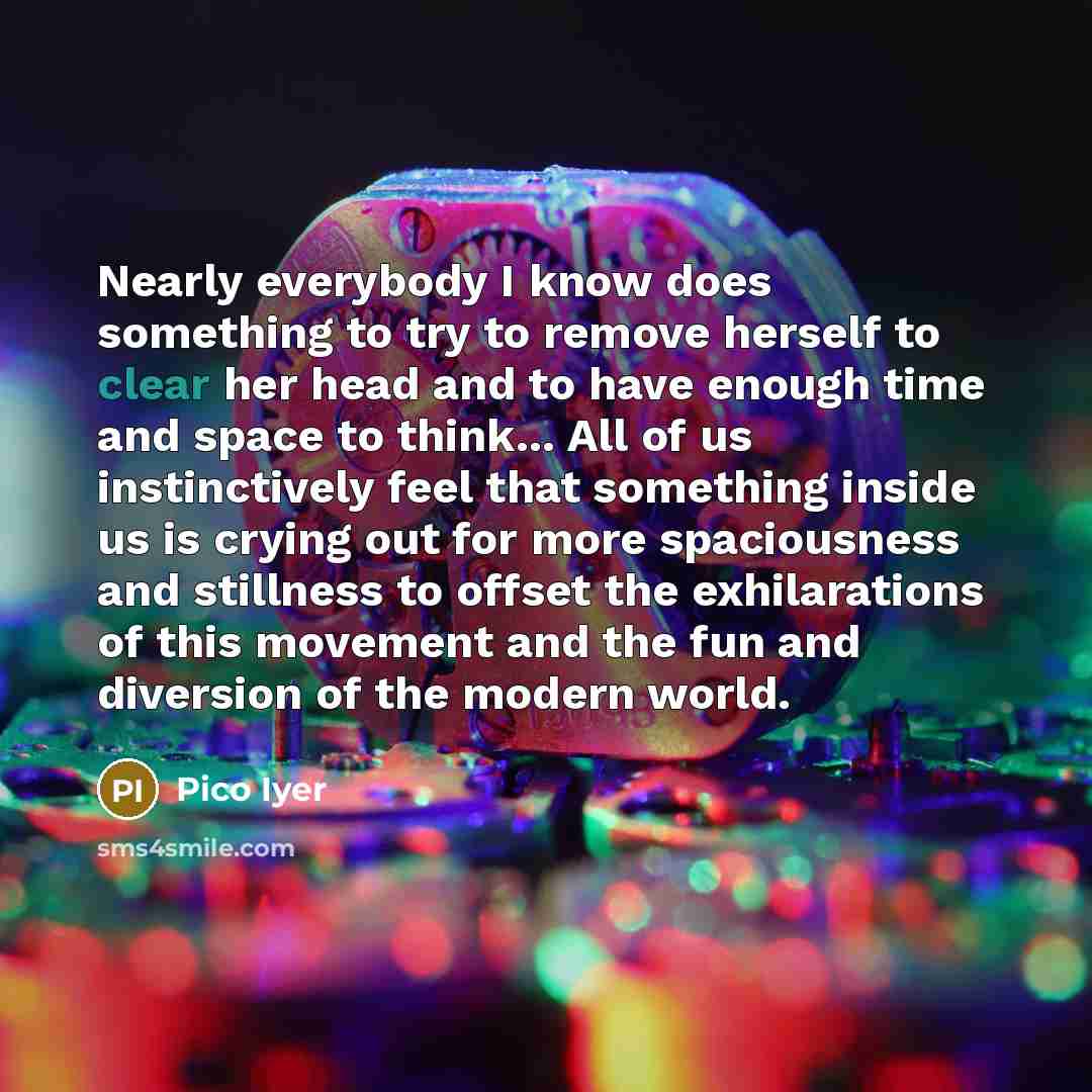 “Nearly everybody I know does something to try to remove…” quote by Pico Iyer