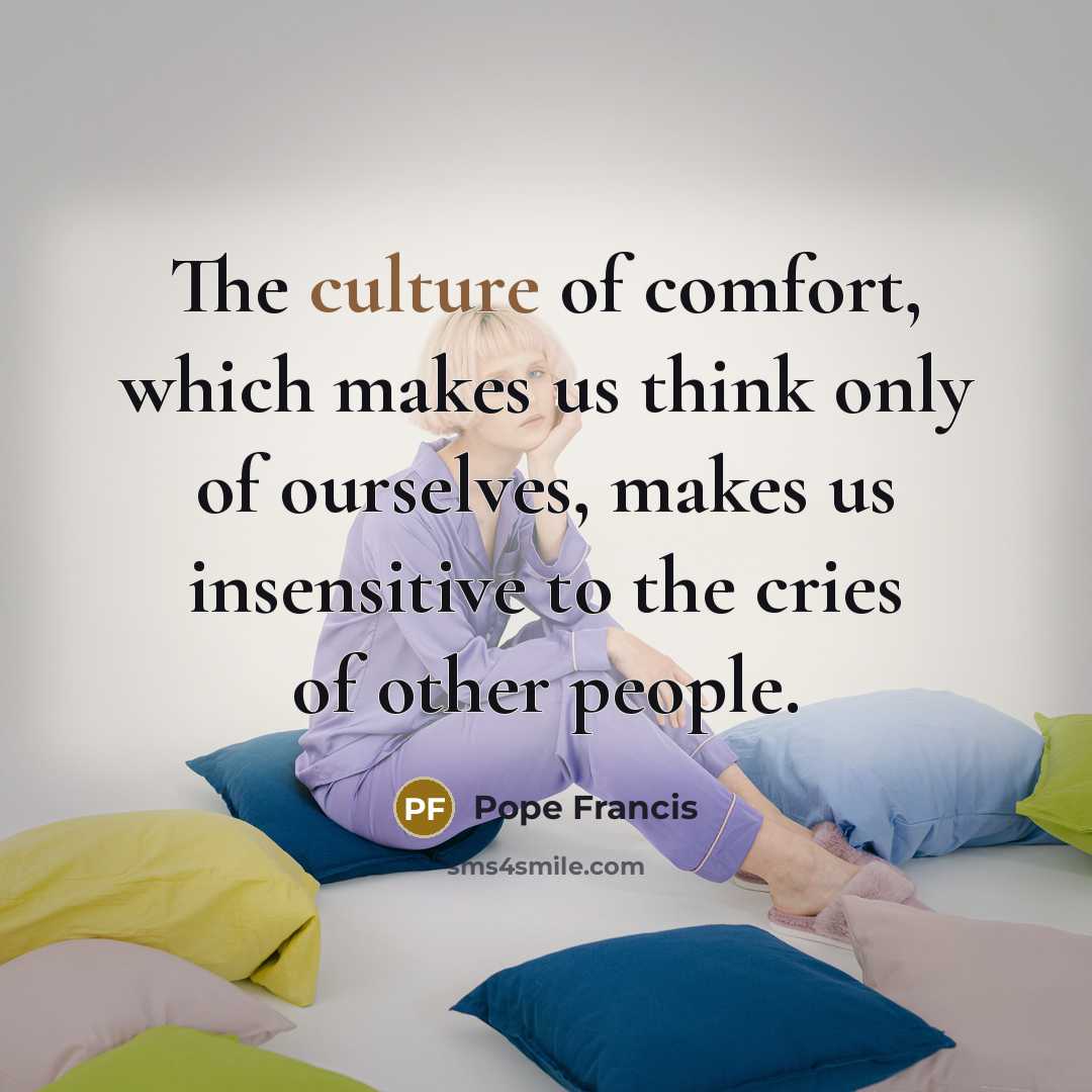 “The culture of comfort, which makes us think only of…” quote by Pope Francis