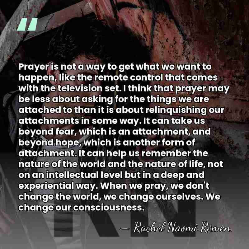 Prayer is not a way to get what we want to happen,&hellip; - Rachel Naomi Remen