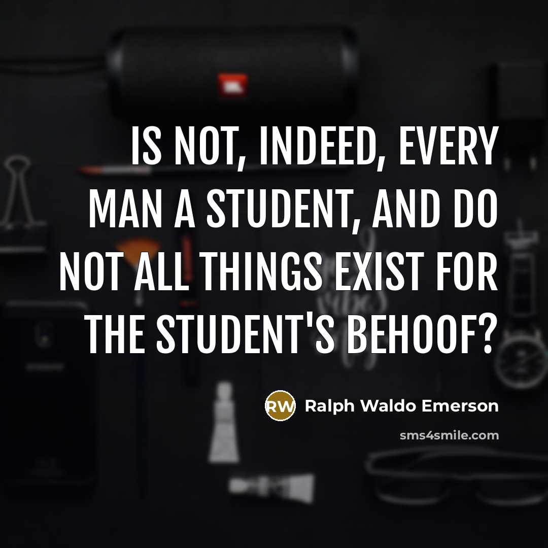 “Is not, indeed, every man a student, and do not…” quote by Ralph Waldo Emerson