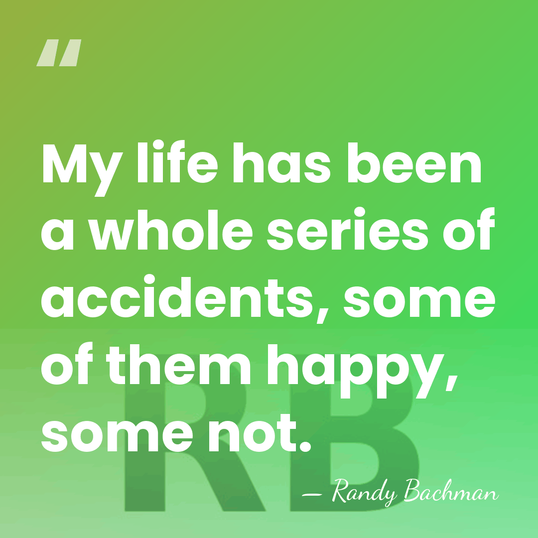 My life has been a whole series of accidents, some of them&hellip; - Randy Bachman