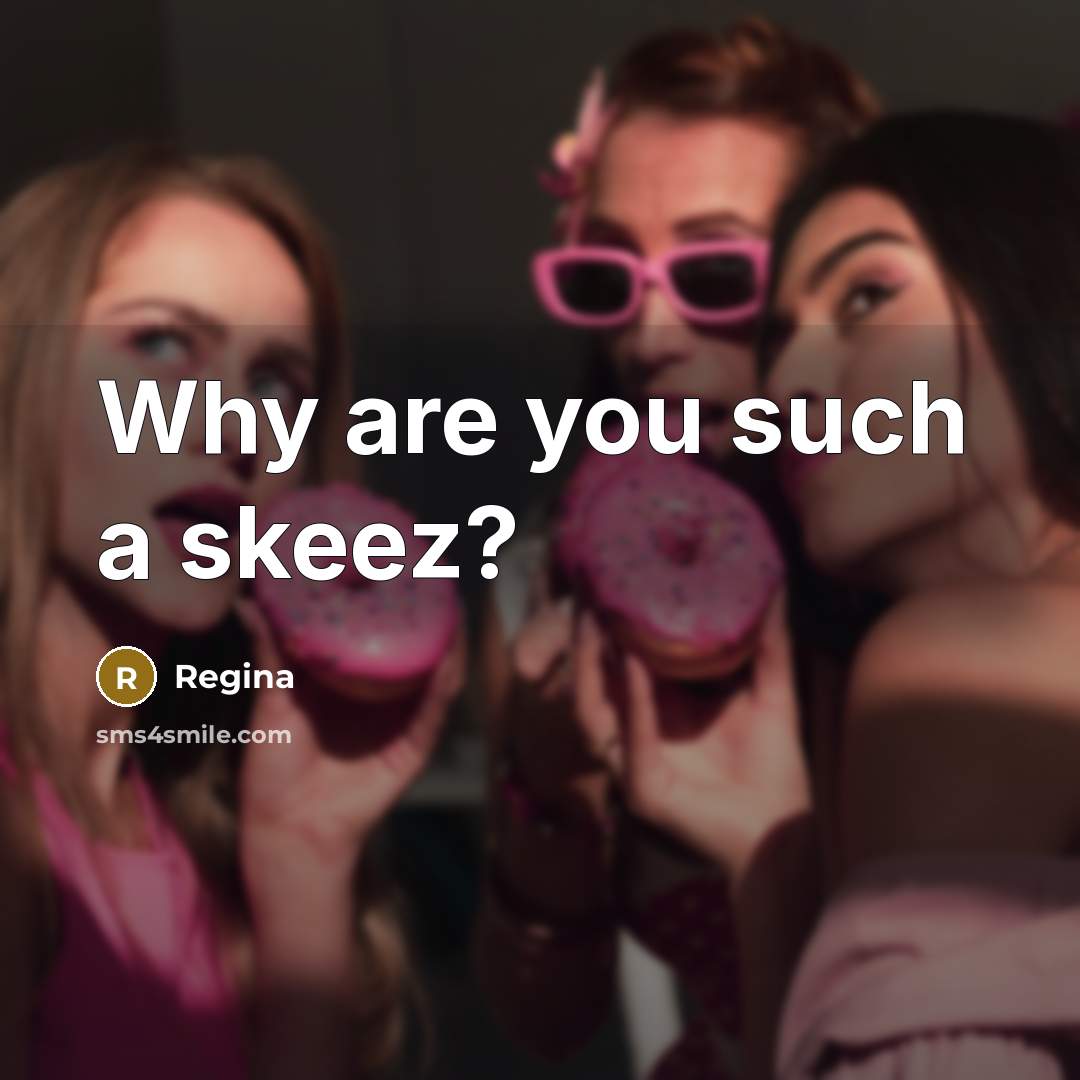 “Why are you such a skeez?…” quote by Regina