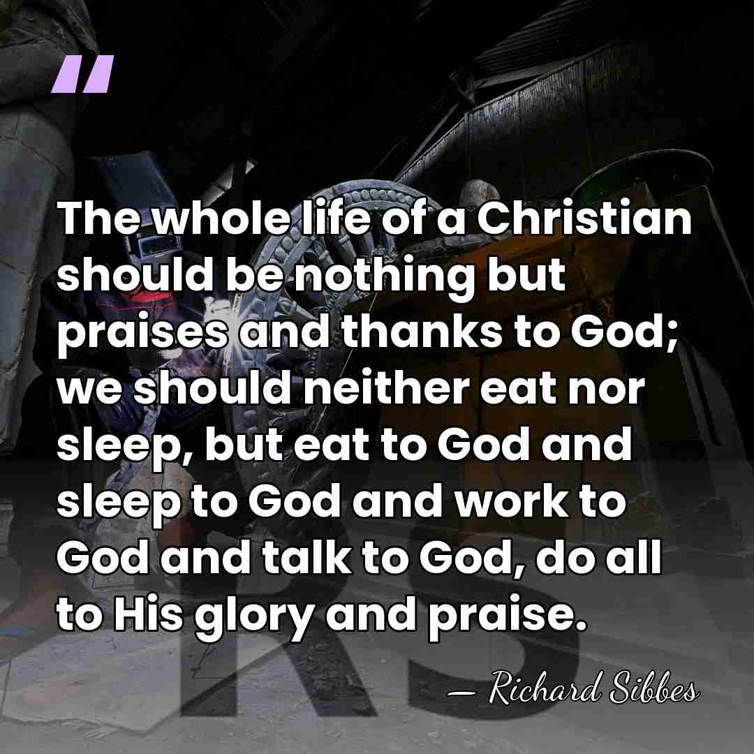 The whole life of a Christian should be nothing but praises and&hellip; - Richard Sibbes