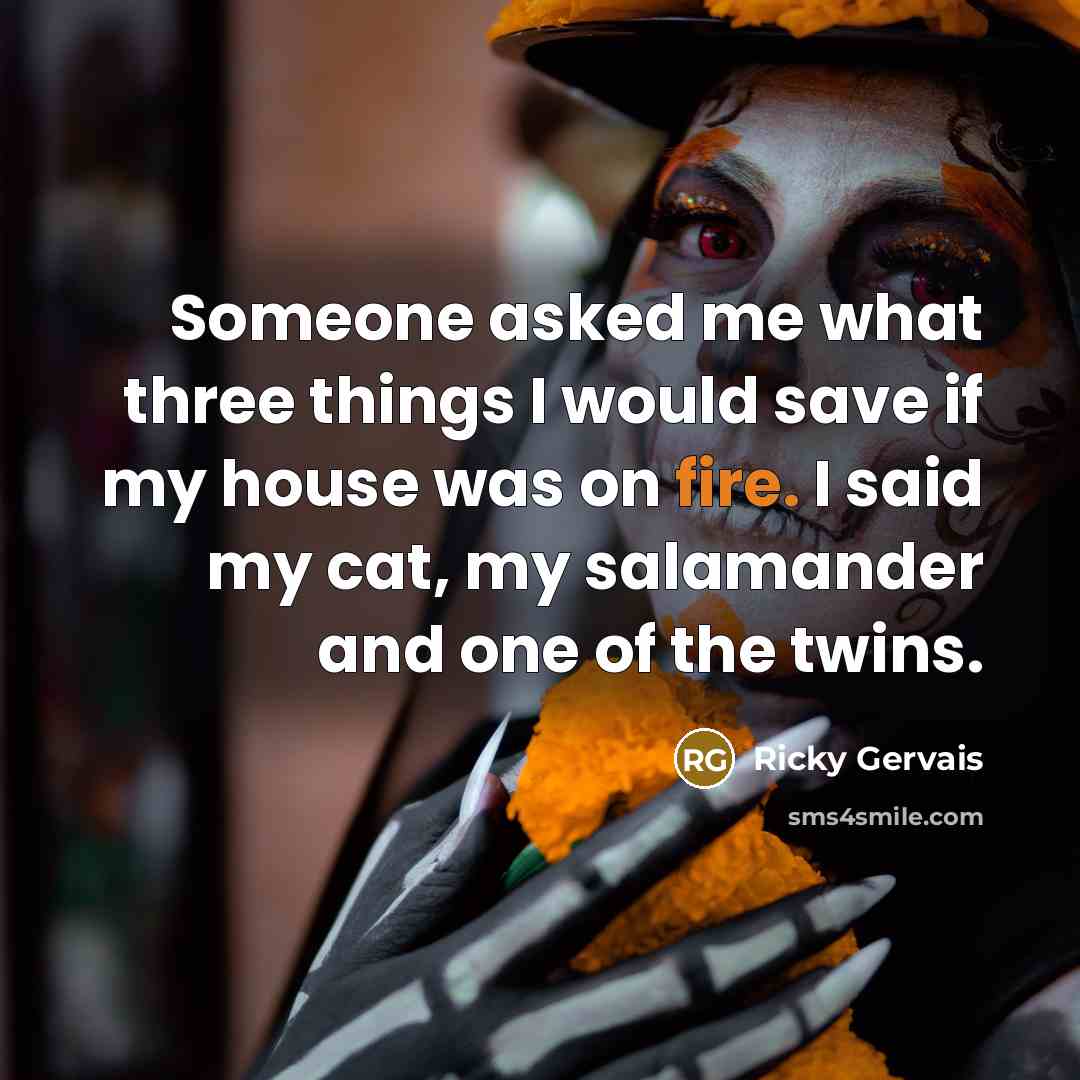 “Someone asked me what three things I would save if…” quote by Ricky Gervais