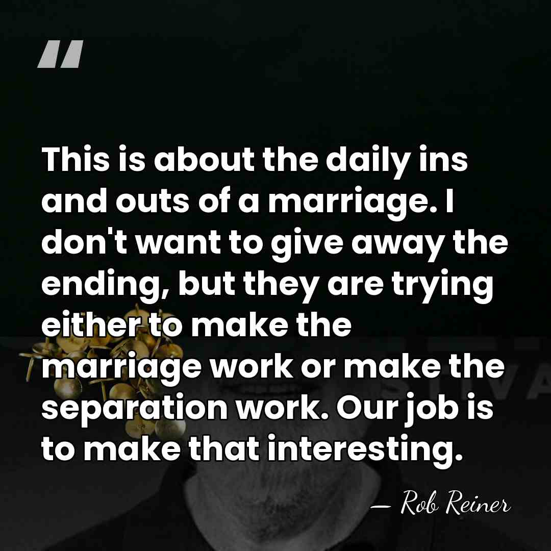 This is about the daily ins and outs of a marriage. I&hellip; - Rob Reiner