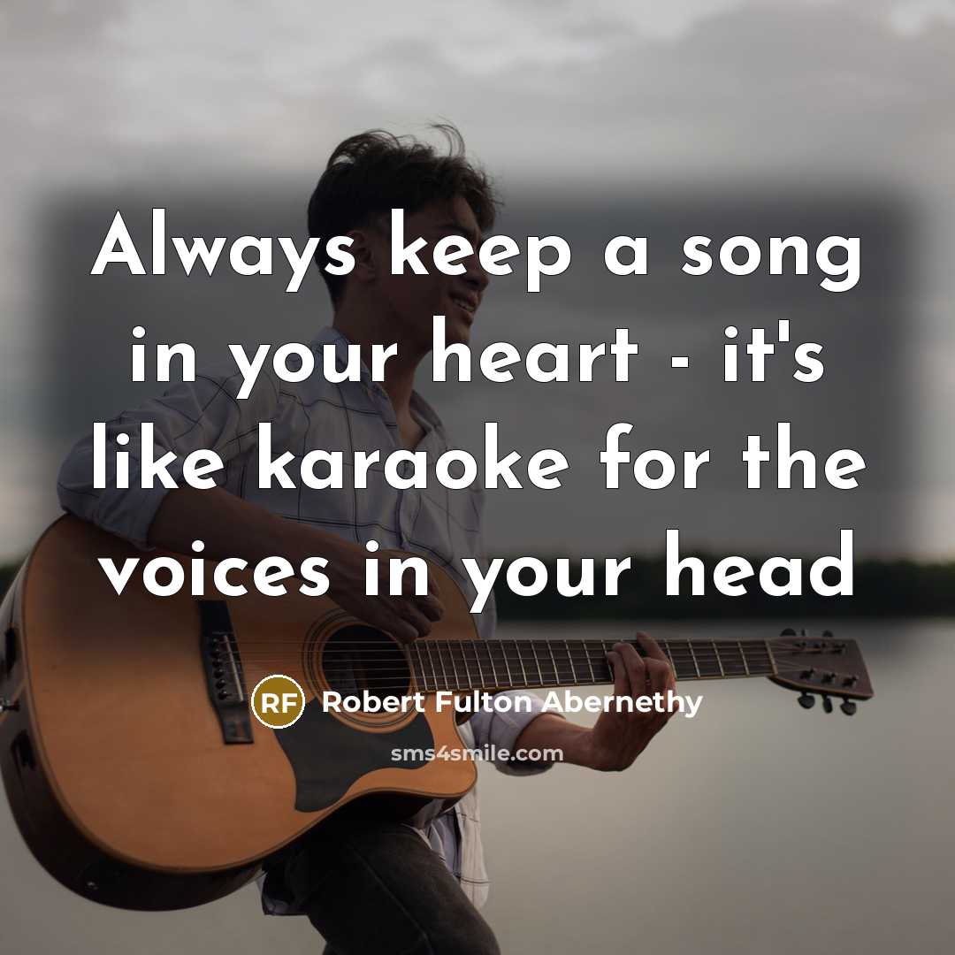 “Always keep a song in your heart - it's like karaoke for the voices in your head” quote by Robert Fulton Abernethy