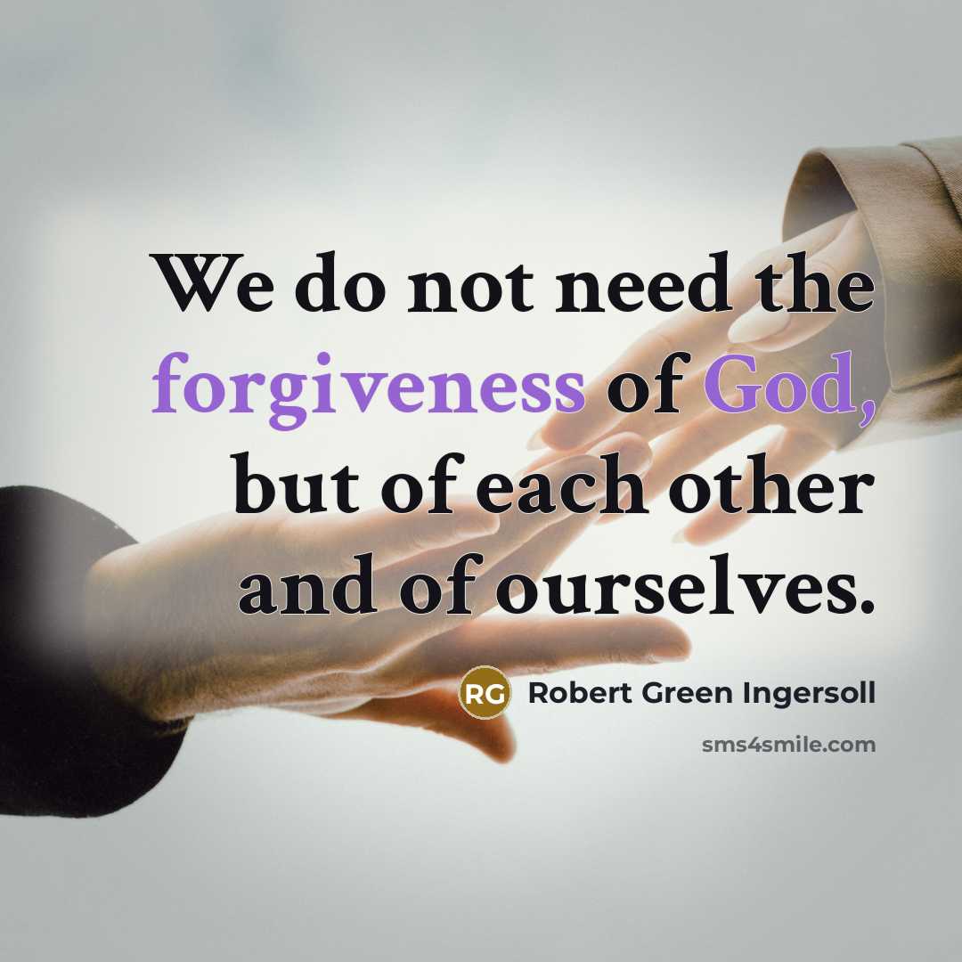 “We do not need the forgiveness of God, but of…” quote by Robert Green Ingersoll