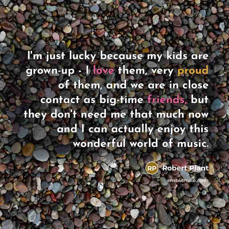 “I'm just lucky because my kids are grown-up - I…” quote by Robert Plant