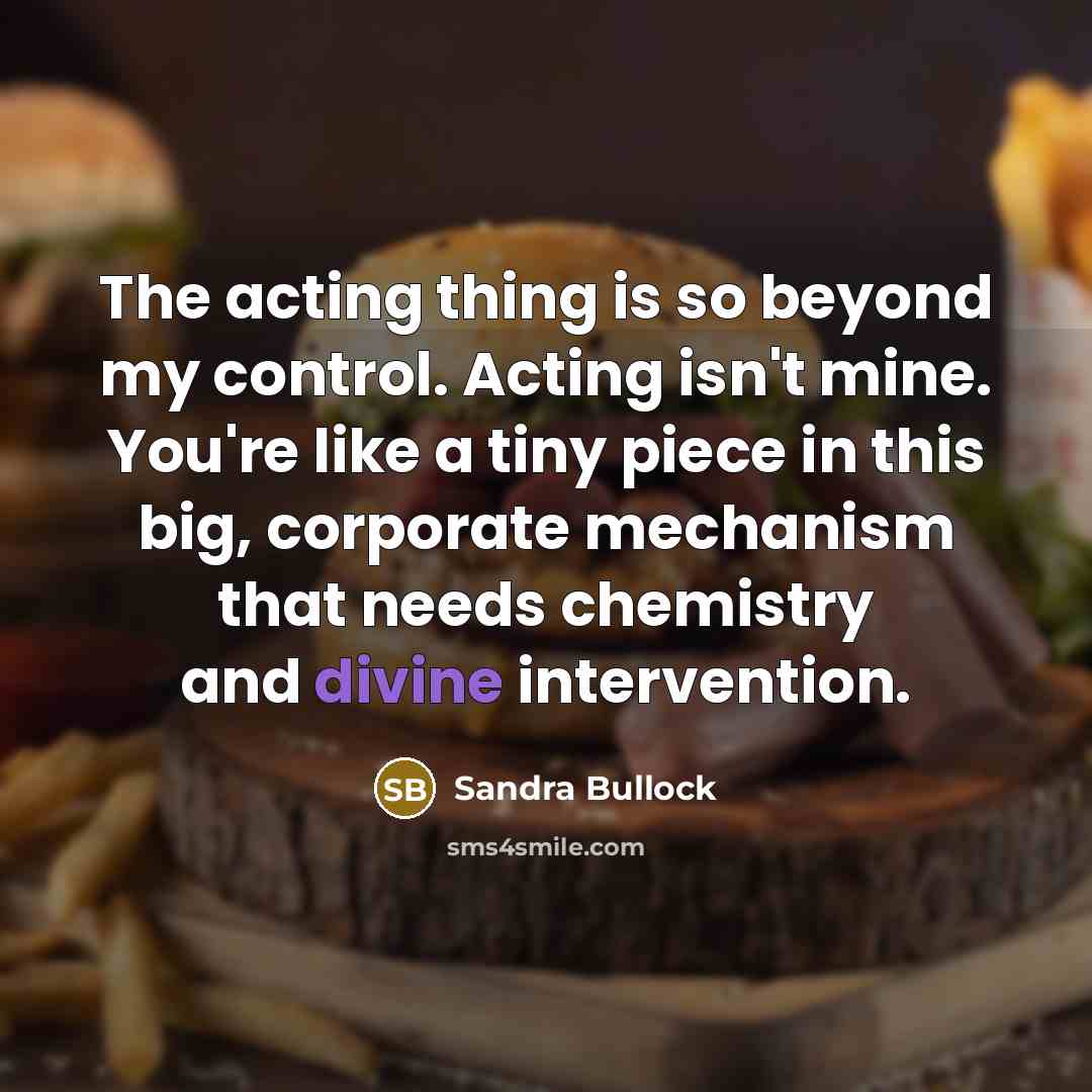 “The acting thing is so beyond my control. Acting isn't…” quote by Sandra Bullock