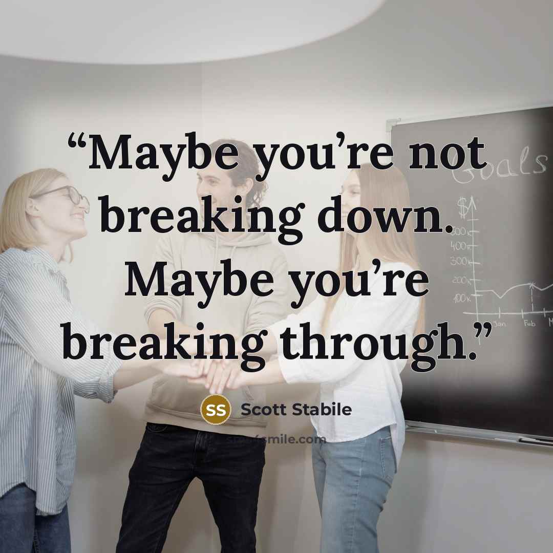 “Maybe you’re not breaking down. Maybe you’re breaking through.” quote by Scott Stabile