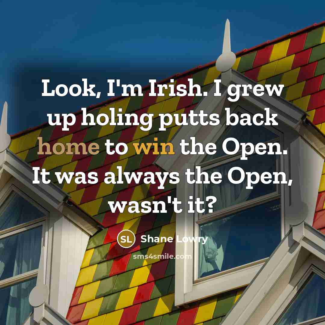 “Look, I'm Irish. I grew up holing putts back home…” quote by Shane Lowry