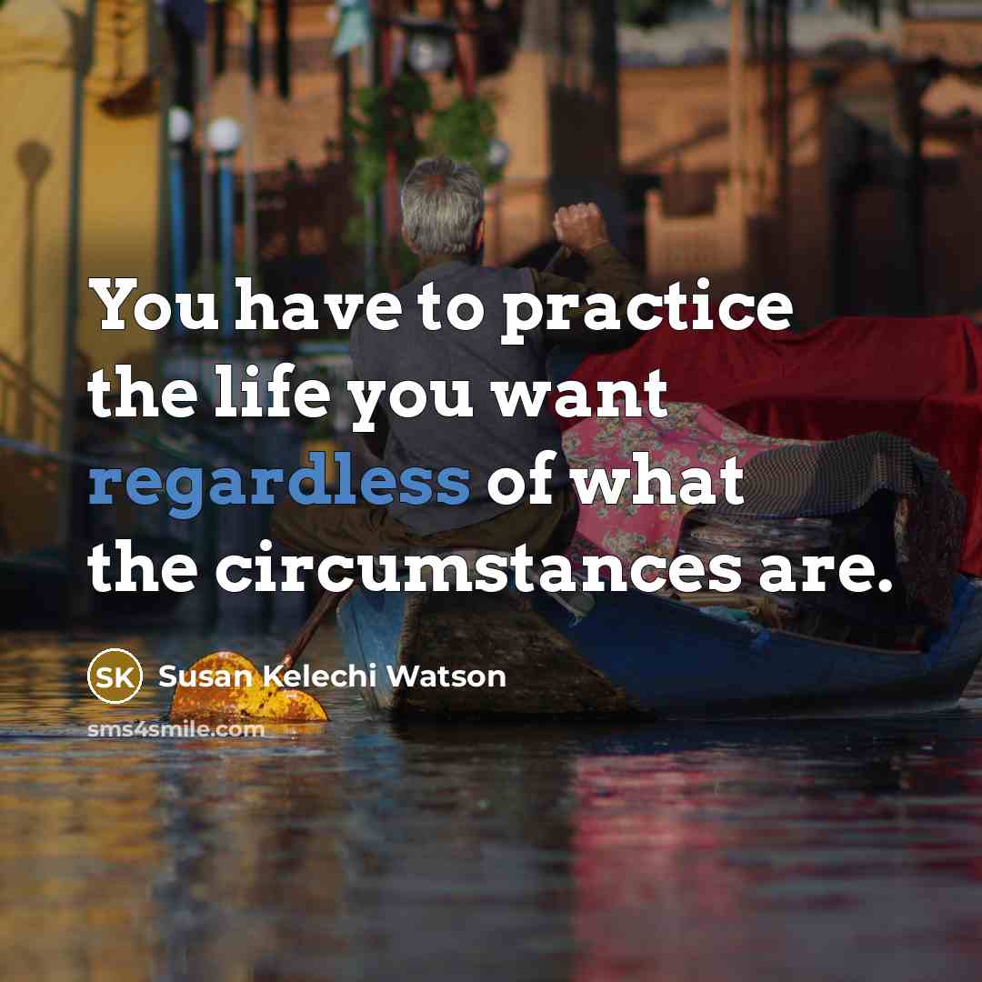 “You have to practice the life you want regardless of…” quote by Susan Kelechi Watson