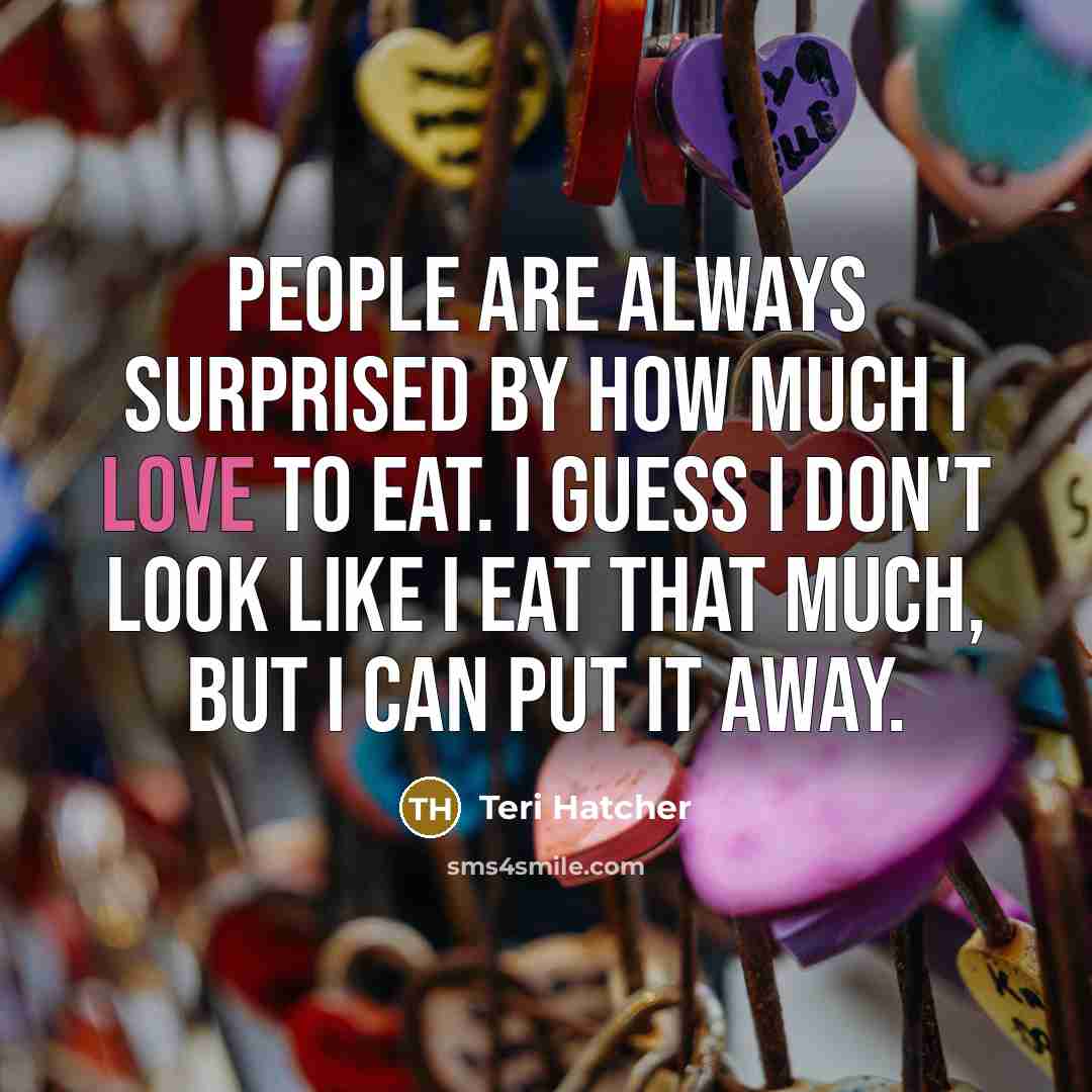 “People are always surprised by how much I love to…” quote by Teri Hatcher