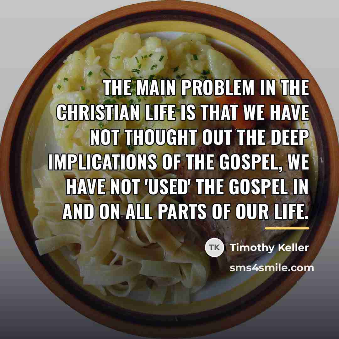 “The main problem in the Christian life is that we…” quote by Timothy Keller