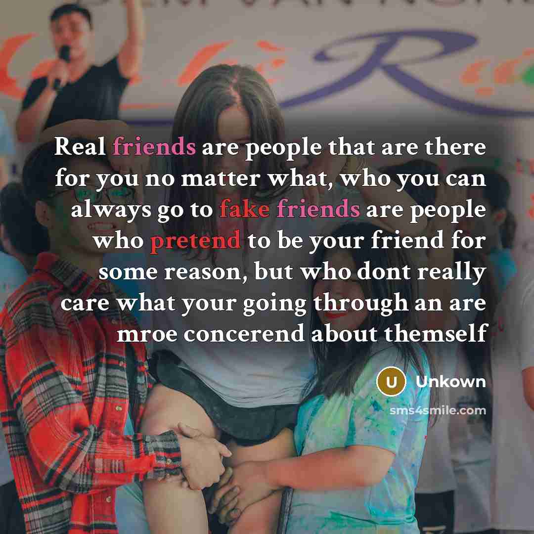 “Real friends are people that are there for you no matter what, who you can always go to fake friends are people who pretend to be your friend for some reason, but who dont really care what your going through an are mroe concerend about themself” quote by Unkown