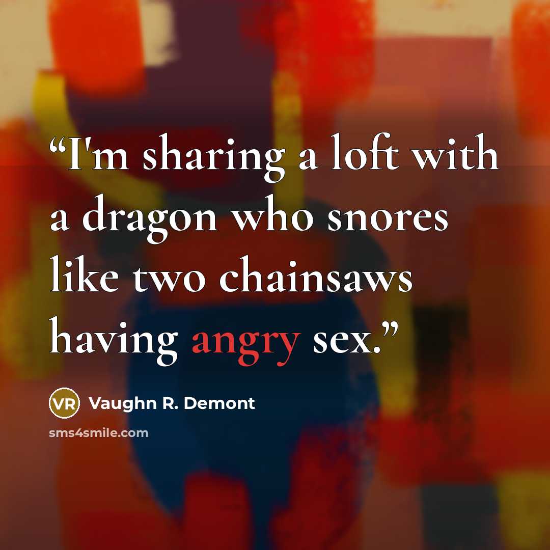 “I'm sharing a loft with a dragon who snores like two chainsaws having angry sex.” quote by Vaughn R. Demont