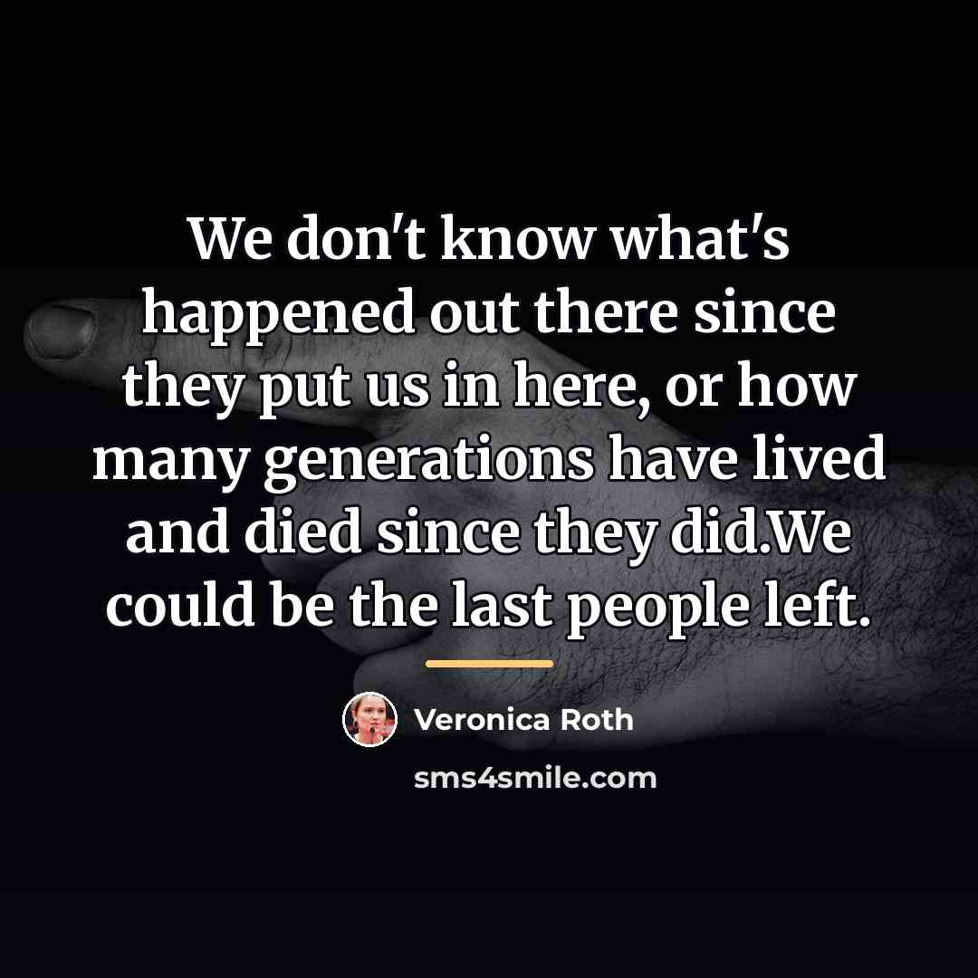 “We don't know what's happened out there since they put…” quote by Veronica Roth