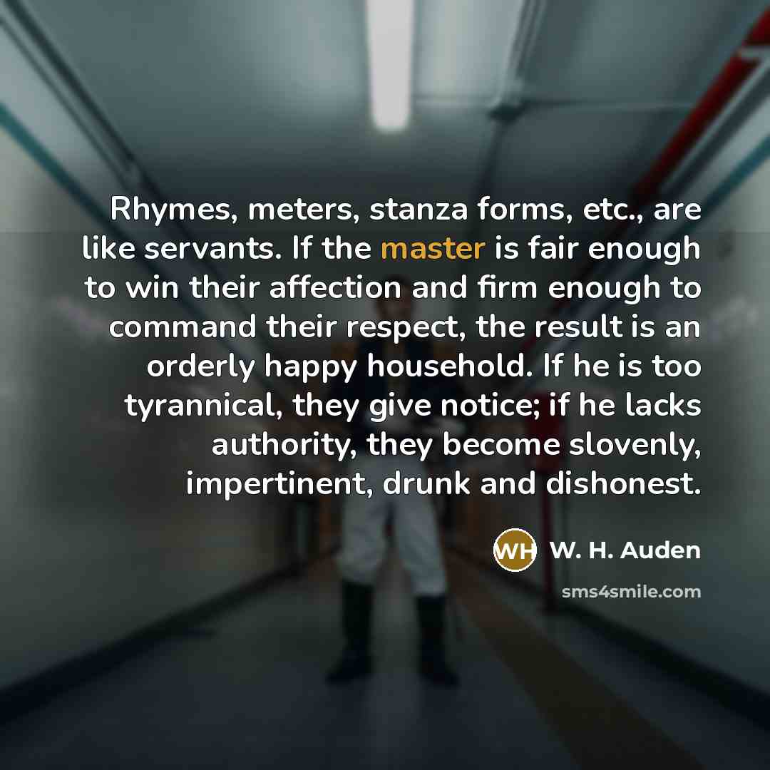 “Rhymes, meters, stanza forms, etc., are like servants. If the…” quote by W. H. Auden