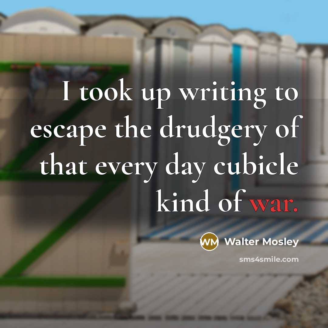 “I took up writing to escape the drudgery of that…” quote by Walter Mosley