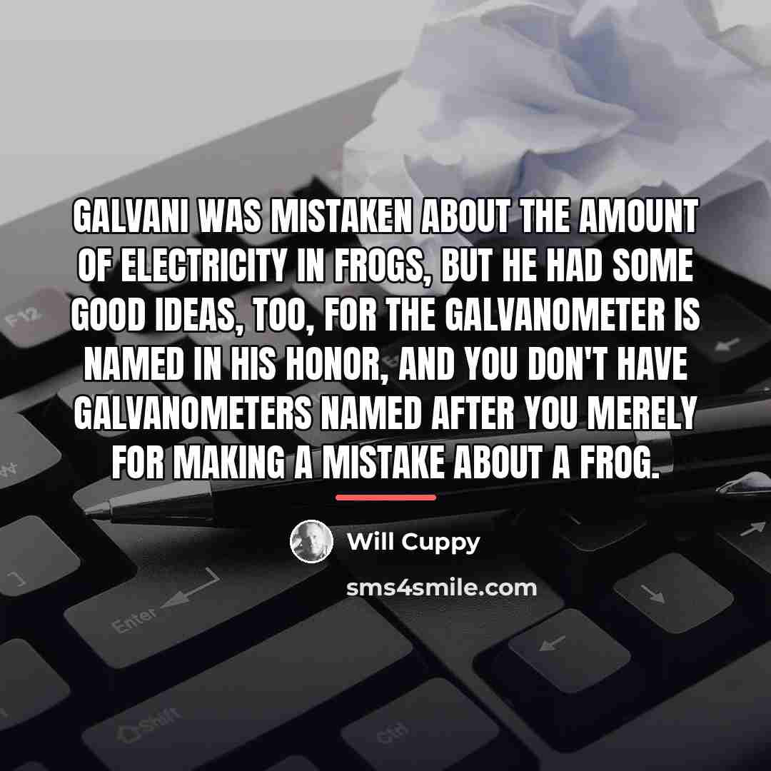 “Galvani was mistaken about the amount of electricity in frogs,…” quote by Will Cuppy