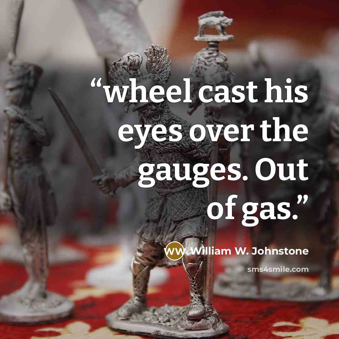 “wheel cast his eyes over the gauges. Out of gas.” quote by William W. Johnstone