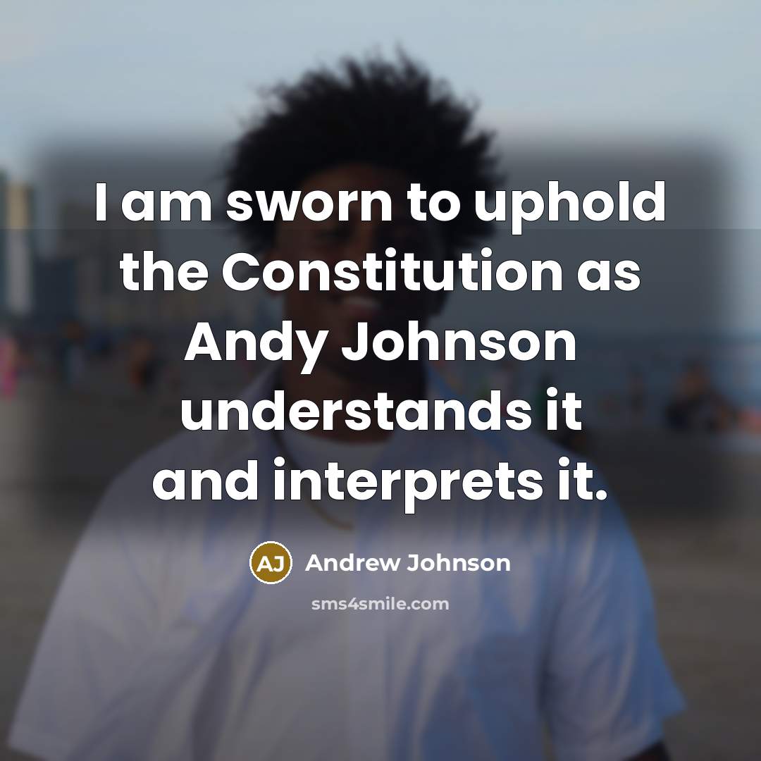 “I am sworn to uphold the Constitution as Andy Johnson…” quote by Andrew Johnson