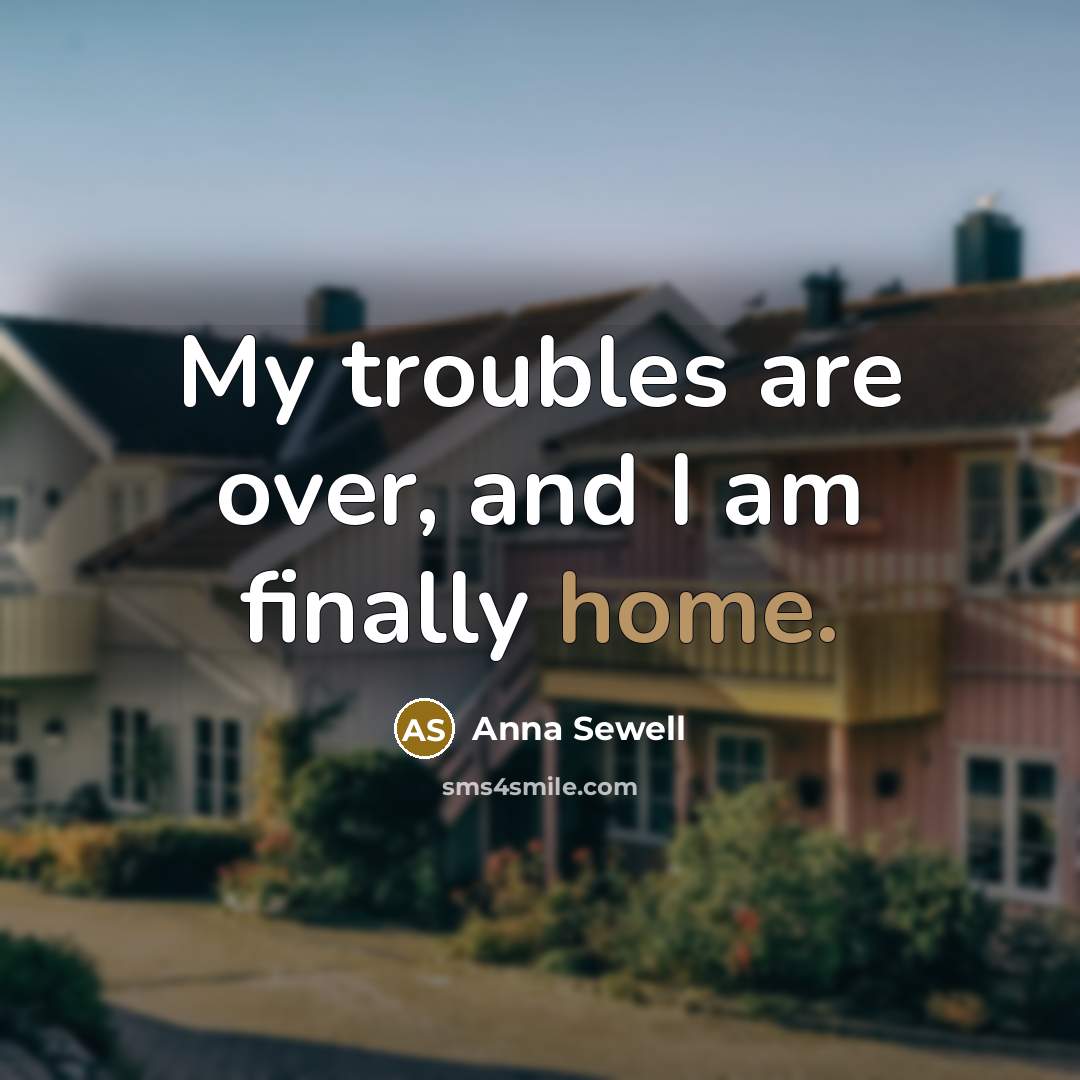 “My troubles are over, and I am finally home.” quote by Anna Sewell