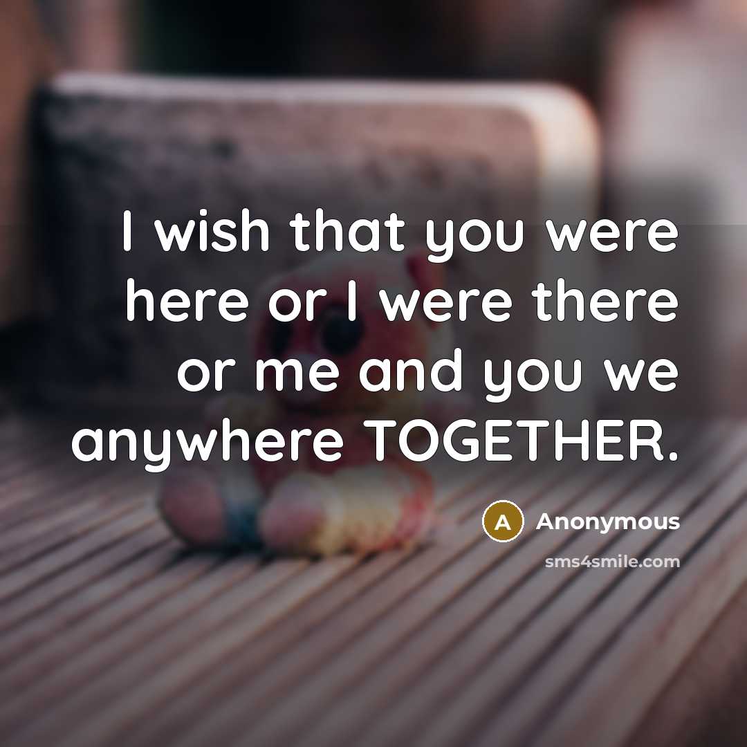 “I wish that you were here or I were there…” quote by Anonymous