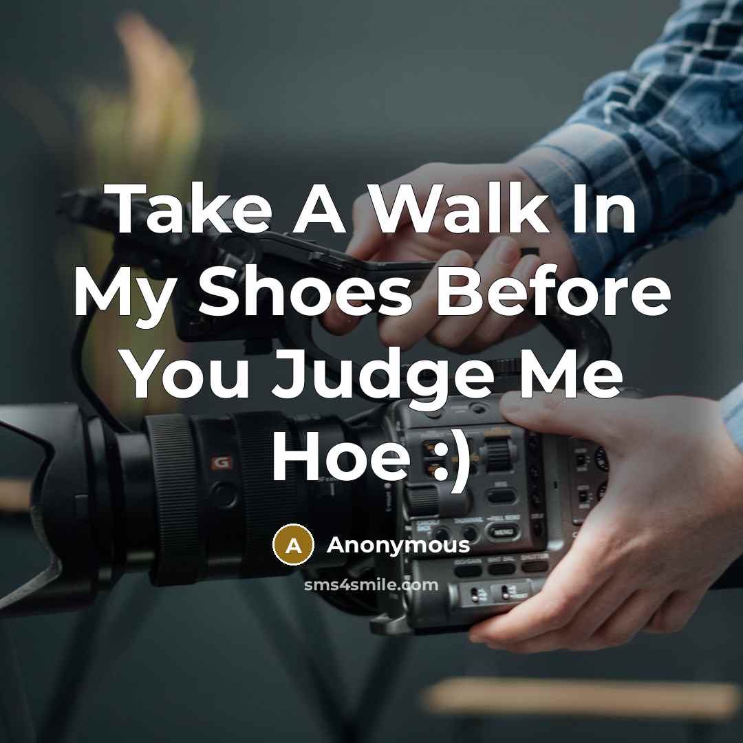 “Take A Walk In My Shoes Before You Judge Me Hoe :)” quote by Anonymous