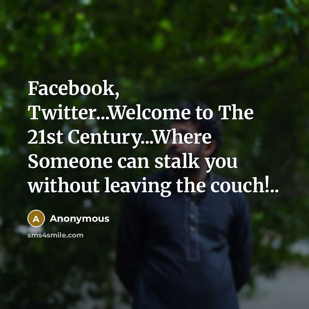 “Facebook, Twitter...Welcome to The 21st Century...Where Someone can stalk you…” quote by Anonymous