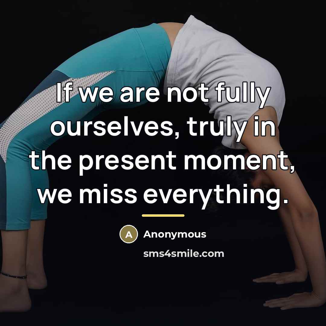 “If we are not fully ourselves, truly in the present…” quote by Anonymous