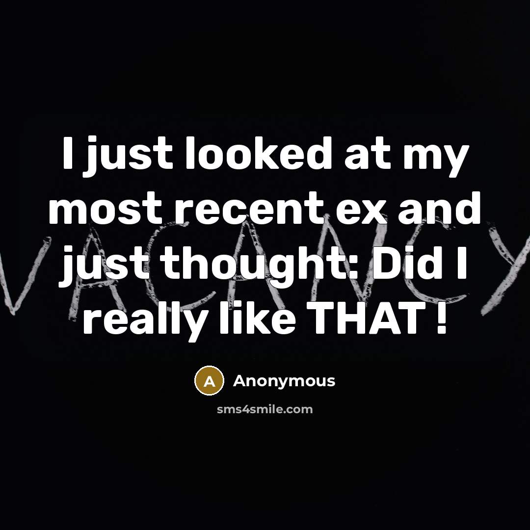 “I just looked at my most recent ex and just thought: Did I really like THAT !” quote by Anonymous