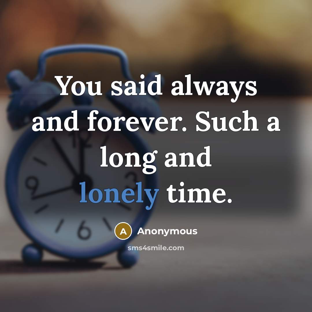 “You said always and forever. Such a long and lonely time.” quote by Anonymous