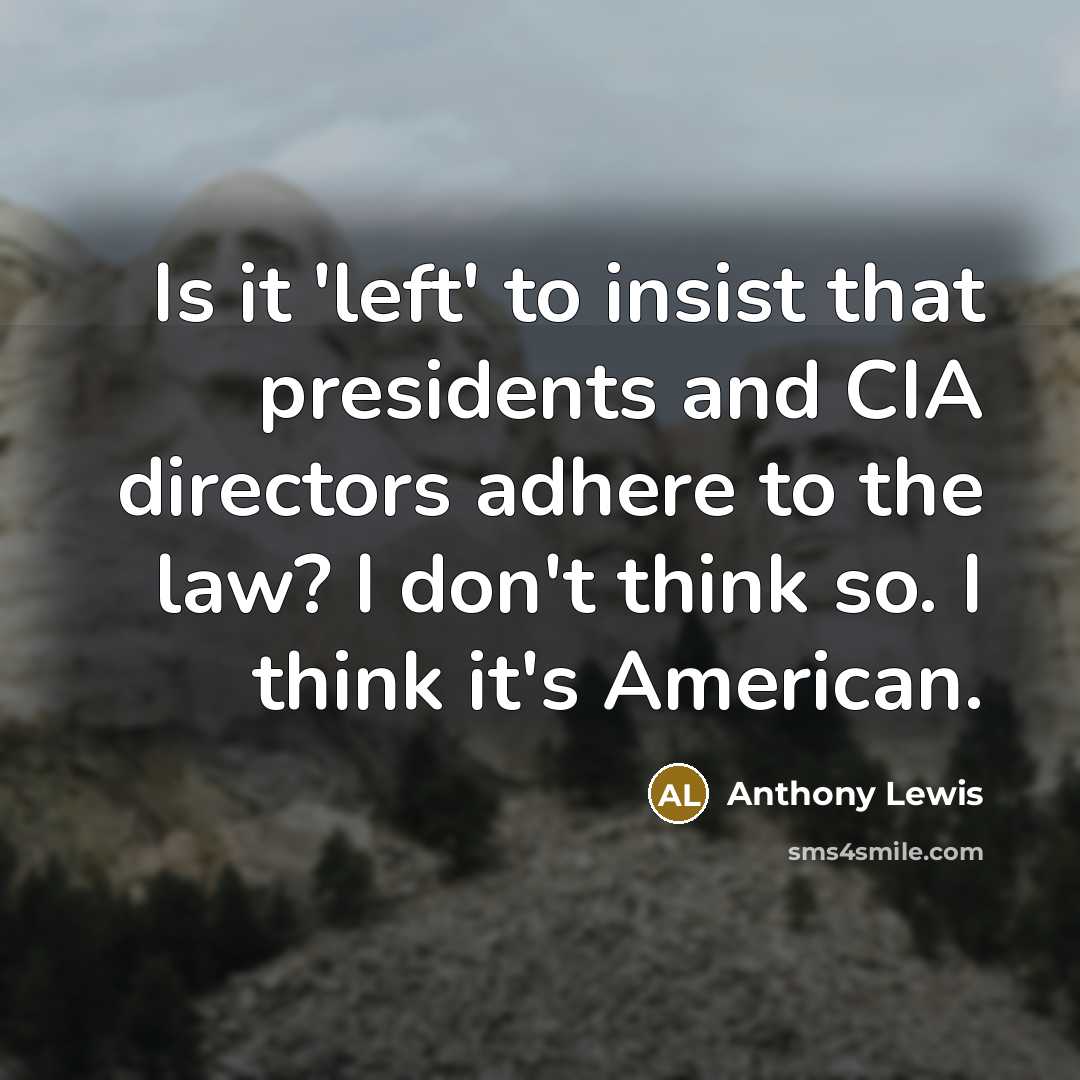 “Is it 'left' to insist that presidents and CIA directors…” quote by Anthony Lewis