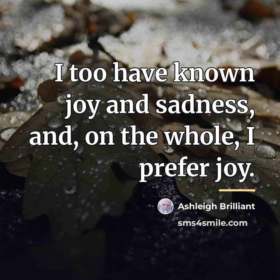“I too have known joy and sadness, and, on the…” quote by Ashleigh Brilliant