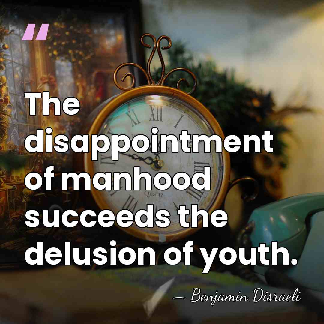 The disappointment of manhood succeeds the delusion of youth. - Benjamin Disraeli