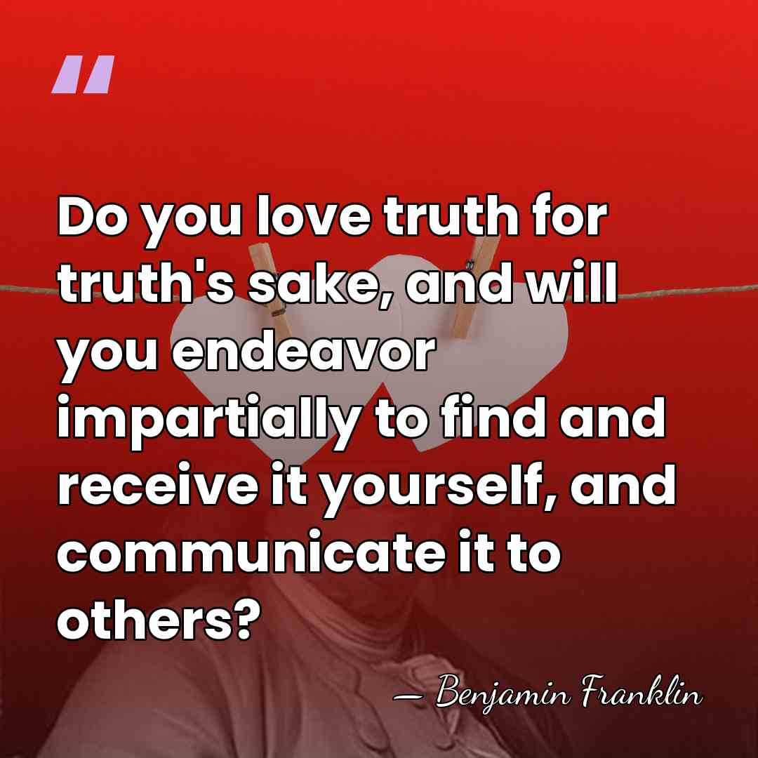 Do you love truth for truth's sake, and will you endeavor impartially&hellip; - Benjamin Franklin