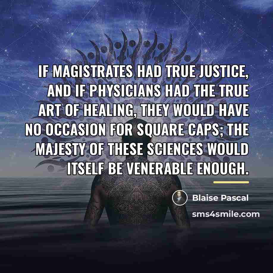 “If magistrates had true justice, and if physicians had the…” quote by Blaise Pascal