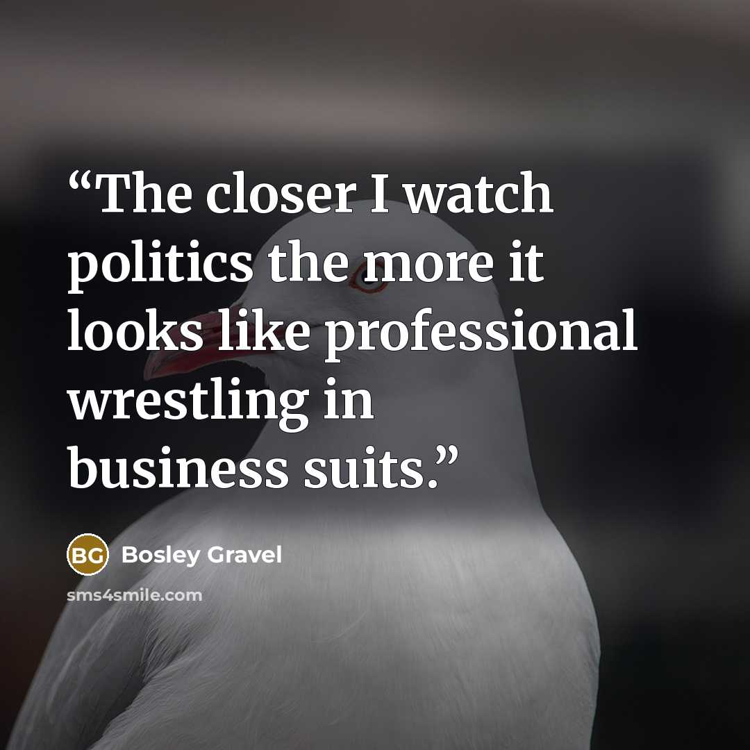 “The closer I watch politics the more it looks like professional wrestling in business suits.” quote by Bosley Gravel