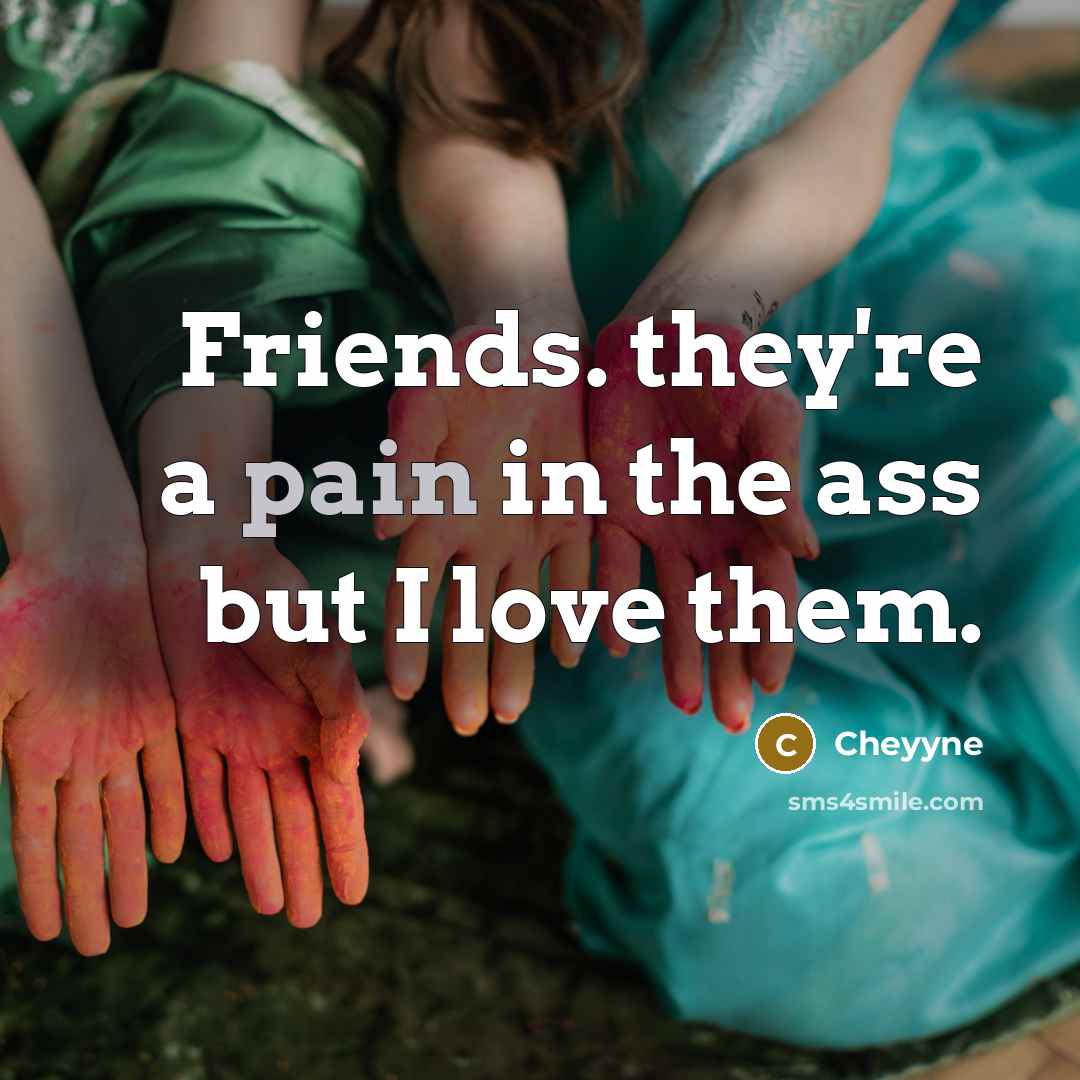 “Friends. they're a pain in the ass but I love them.” quote by Cheyyne